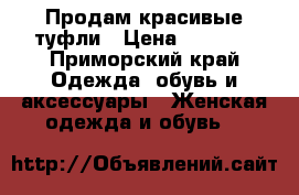 Продам красивые туфли › Цена ­ 1 000 - Приморский край Одежда, обувь и аксессуары » Женская одежда и обувь   